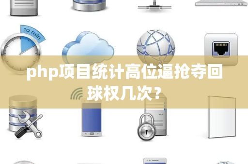php项目统计高位逼抢夺回球权几次？