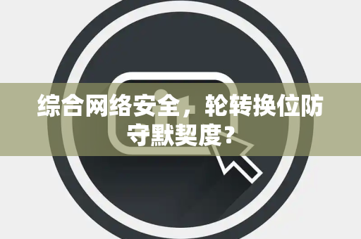 综合网络安全，轮转换位防守默契度？