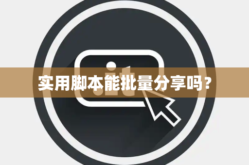 实用脚本能批量分享吗？