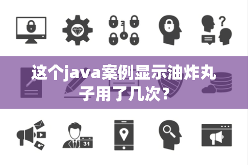 这个java案例显示油炸丸子用了几次？