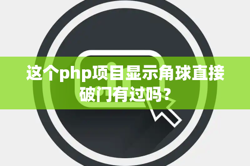 这个php项目显示角球直接破门有过吗？