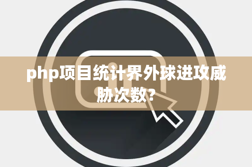 php项目统计界外球进攻威胁次数？