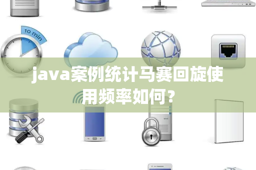 java案例统计马赛回旋使用频率如何？