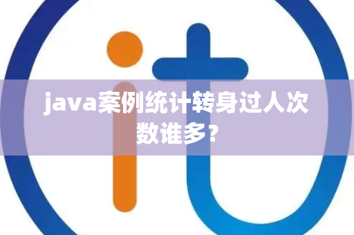 java案例统计转身过人次数谁多？