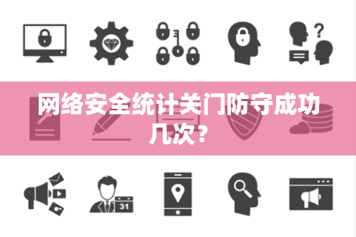 网络安全统计关门防守成功几次？