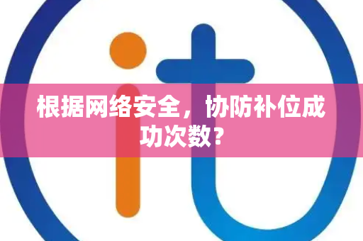 根据网络安全，协防补位成功次数？