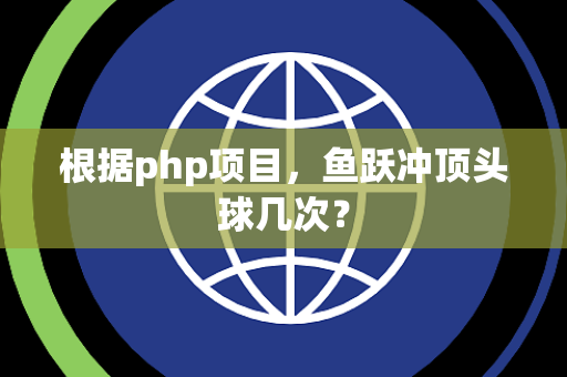 根据php项目，鱼跃冲顶头球几次？