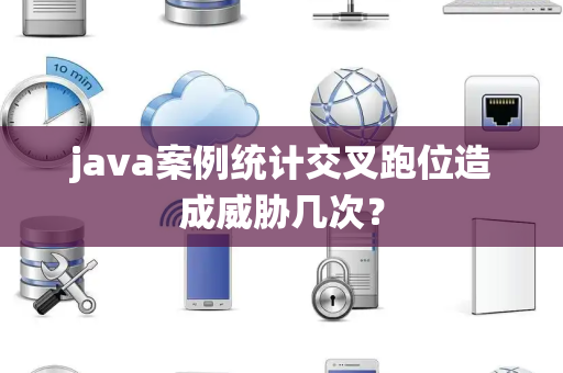java案例统计交叉跑位造成威胁几次？