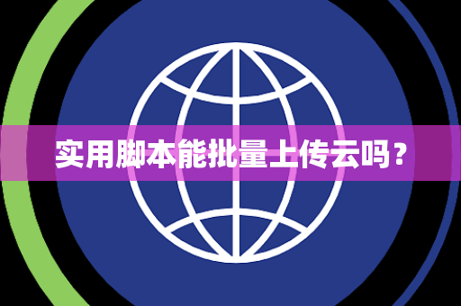 实用脚本能批量上传云吗？