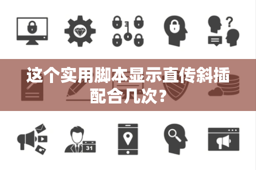 这个实用脚本显示直传斜插配合几次？