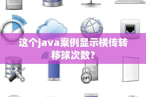 这个java案例显示横传转移球次数？