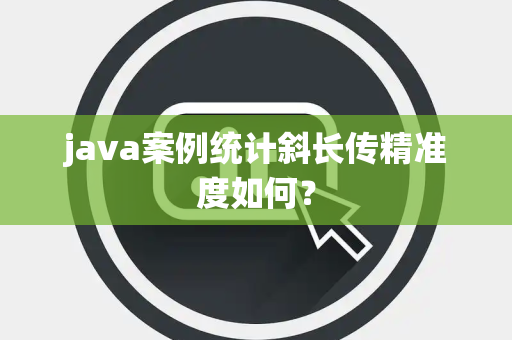 java案例统计斜长传精准度如何？