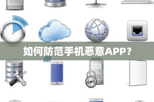 如何防范手机恶意APP？