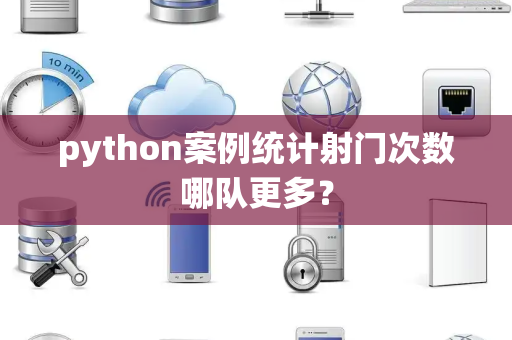 python案例统计射门次数哪队更多？