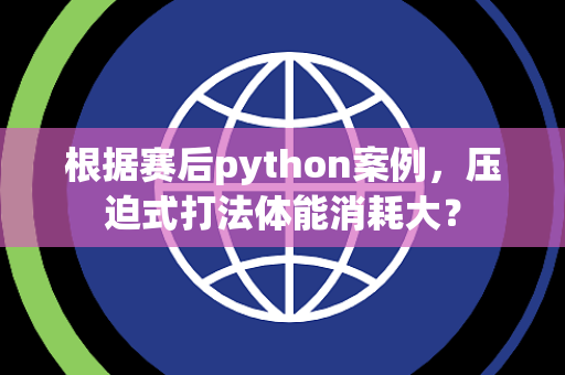 根据赛后python案例，压迫式打法体能消耗大？