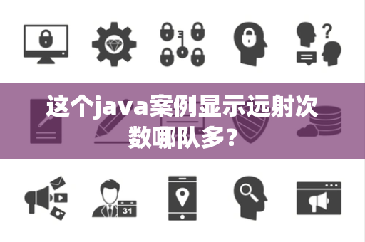 这个java案例显示远射次数哪队多？
