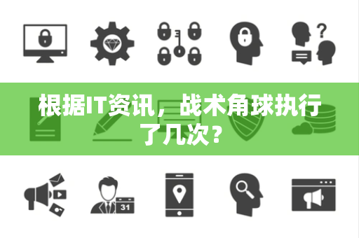 根据IT资讯，战术角球执行了几次？
