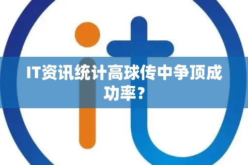 IT资讯统计高球传中争顶成功率？