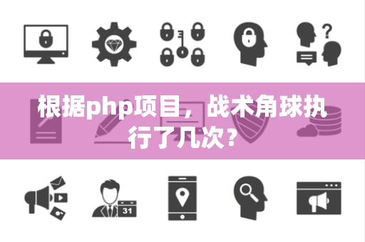 根据php项目，战术角球执行了几次？