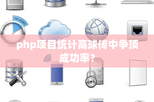 php项目统计高球传中争顶成功率？