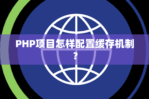 PHP项目怎样配置缓存机制？