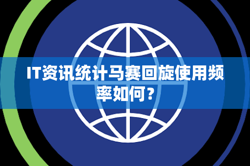 IT资讯统计马赛回旋使用频率如何？