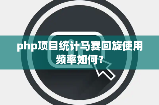 php项目统计马赛回旋使用频率如何？