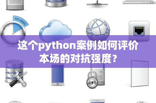 这个python案例如何评价本场的对抗强度？