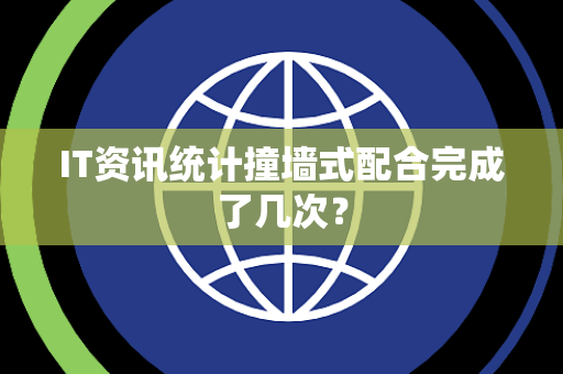 IT资讯统计撞墙式配合完成了几次？