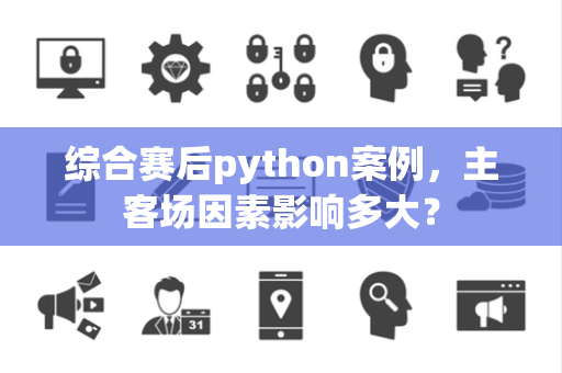 综合赛后python案例，主客场因素影响多大？