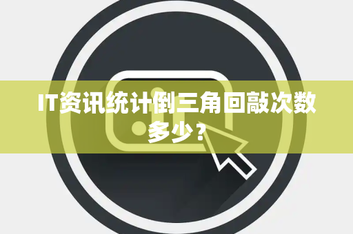 IT资讯统计倒三角回敲次数多少？