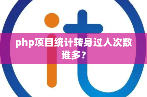 php项目统计转身过人次数谁多？