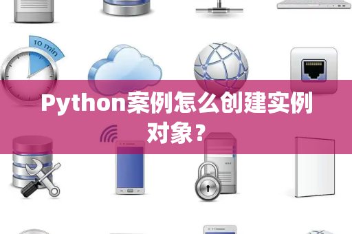 Python案例怎么创建实例对象？
