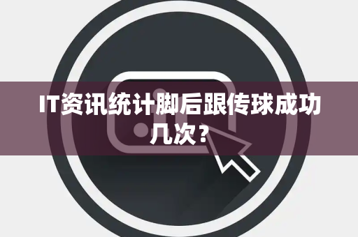 IT资讯统计脚后跟传球成功几次？