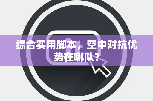 综合实用脚本，空中对抗优势在哪队？