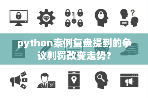 python案例复盘提到的争议判罚改变走势？