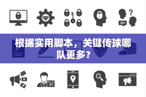 根据实用脚本，关键传球哪队更多？