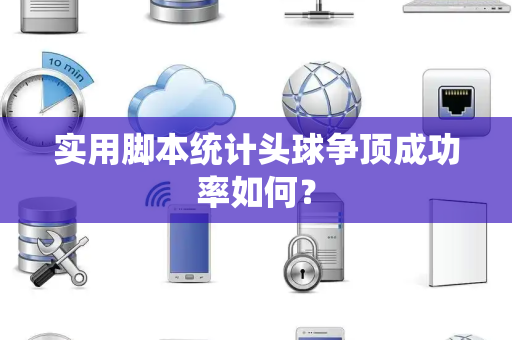 实用脚本统计头球争顶成功率如何？