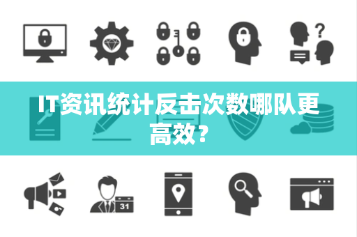 IT资讯统计反击次数哪队更高效？