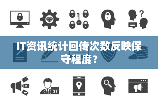 IT资讯统计回传次数反映保守程度？