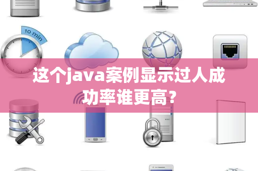 这个java案例显示过人成功率谁更高？