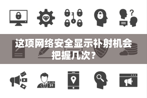 这项网络安全显示补射机会把握几次？