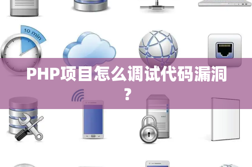 PHP项目怎么调试代码漏洞？