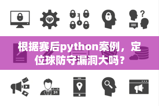 根据赛后python案例，定位球防守漏洞大吗？