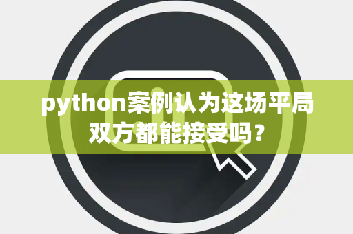 python案例认为这场平局双方都能接受吗？