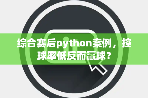 综合赛后python案例，控球率低反而赢球？