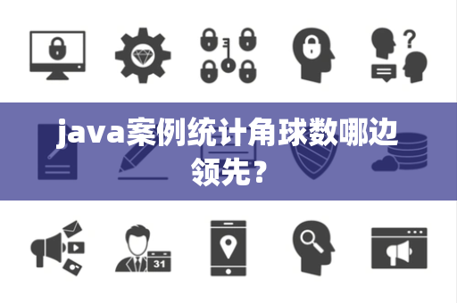 java案例统计角球数哪边领先？