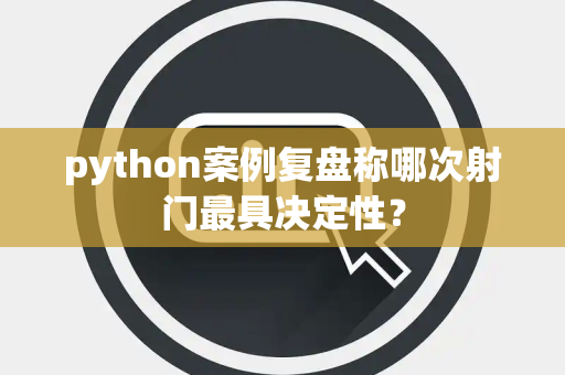 python案例复盘称哪次射门最具决定性？
