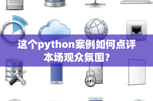这个python案例如何点评本场观众氛围？