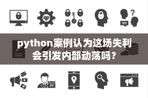 python案例认为这场失利会引发内部动荡吗？